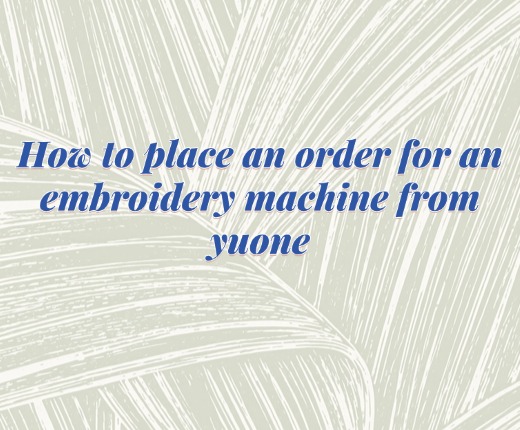 How to order an embroidery machine from yuone